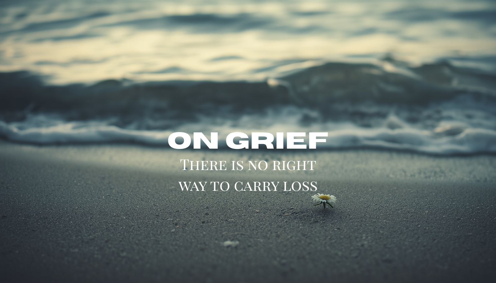 On Grief: There Is No Right Way to Carry Loss